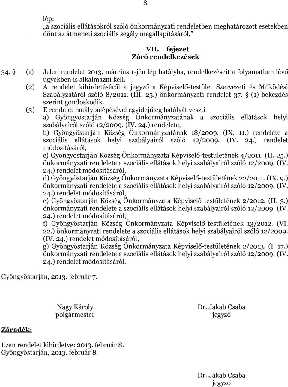 (2) A rendelet kihirdetéséről a jegyző a Képviselő-testület Szervezeti és Működési Szabályzatáról szóló 8/2011. (III. 25.) önkormányzati rendelet 37. (1) bekezdés szerint gondoskodik.