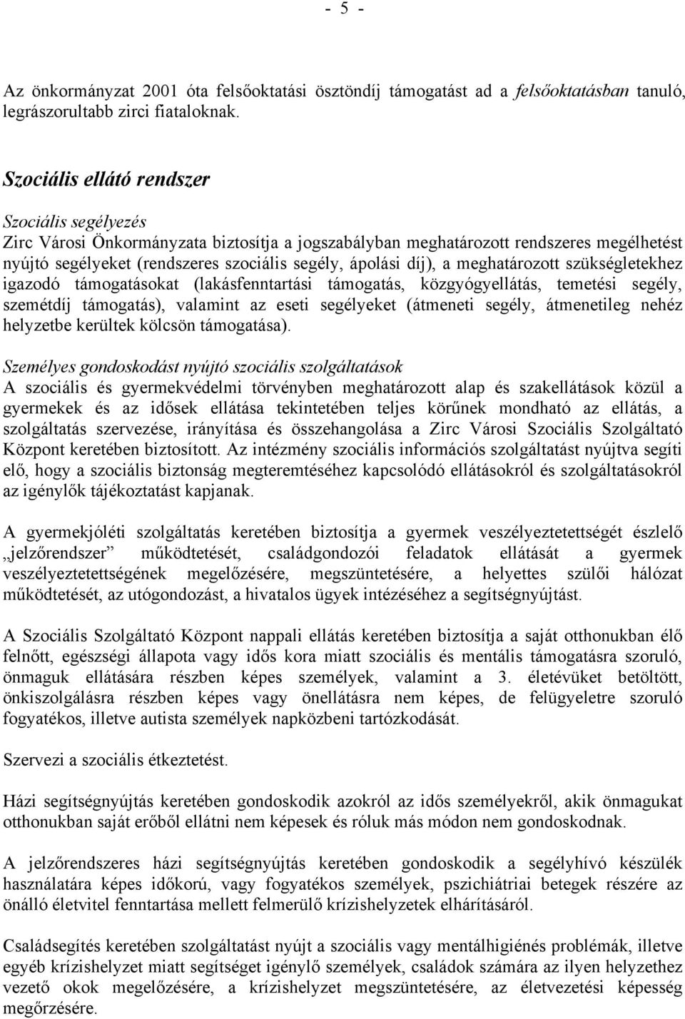 a meghatározott szükségletekhez igazodó támogatásokat (lakásfenntartási támogatás, közgyógyellátás, temetési segély, szemétdíj támogatás), valamint az eseti segélyeket (átmeneti segély, átmenetileg