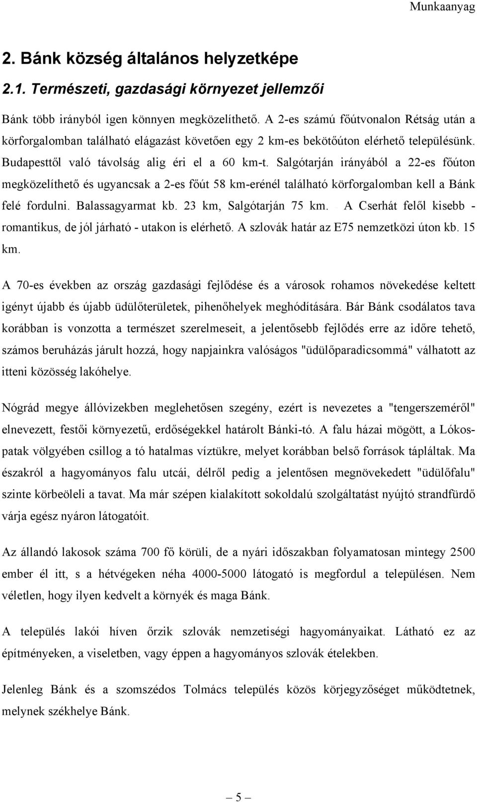 Salgótarján irányából a 22-es főúton megközelíthető és ugyancsak a 2-es főút 58 km-erénél található körforgalomban kell a Bánk felé fordulni. Balassagyarmat kb. 23 km, Salgótarján 75 km.