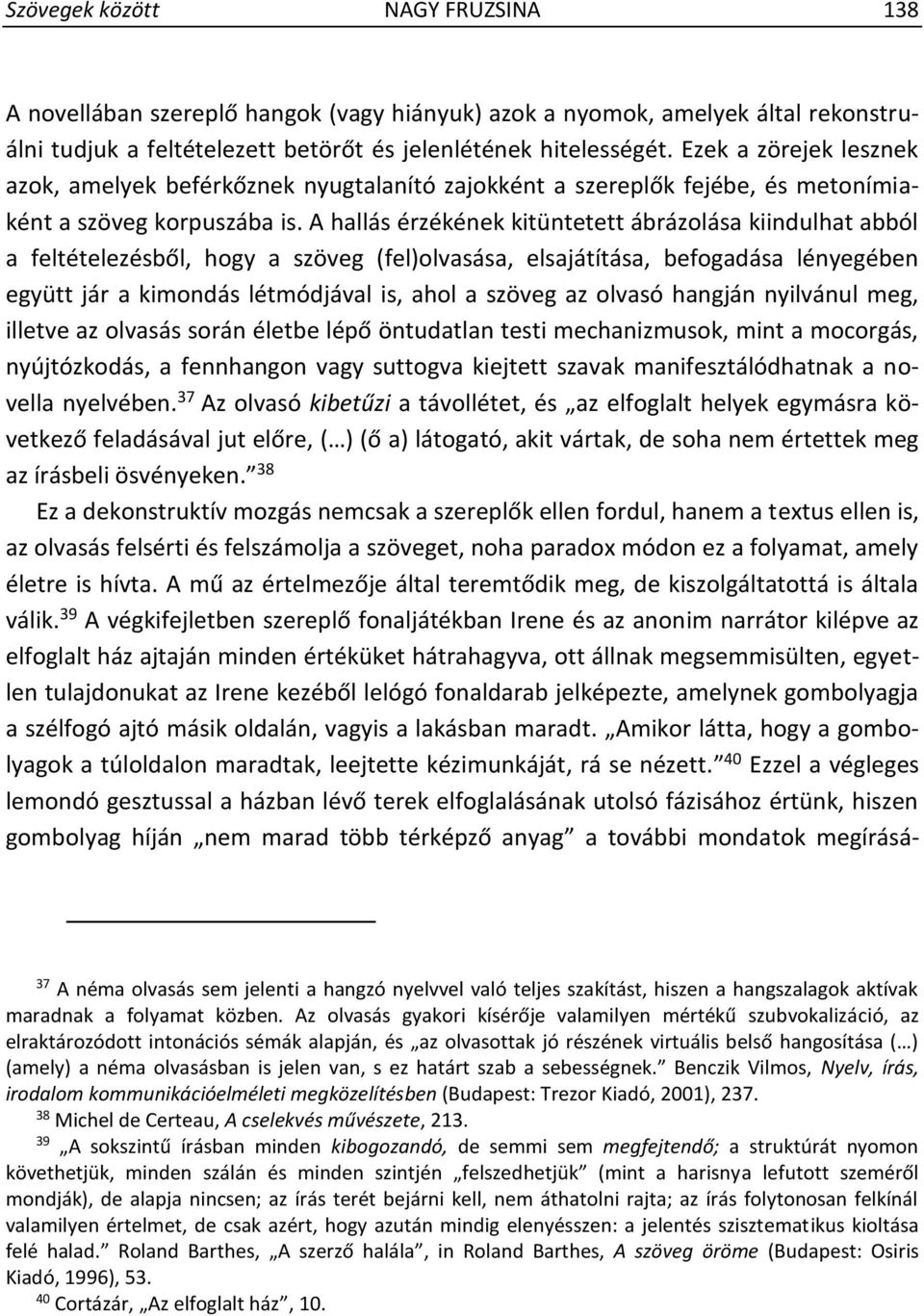 A hallás érzékének kitüntetett ábrázolása kiindulhat abból a feltételezésből, hogy a szöveg (fel)olvasása, elsajátítása, befogadása lényegében együtt jár a kimondás létmódjával is, ahol a szöveg az