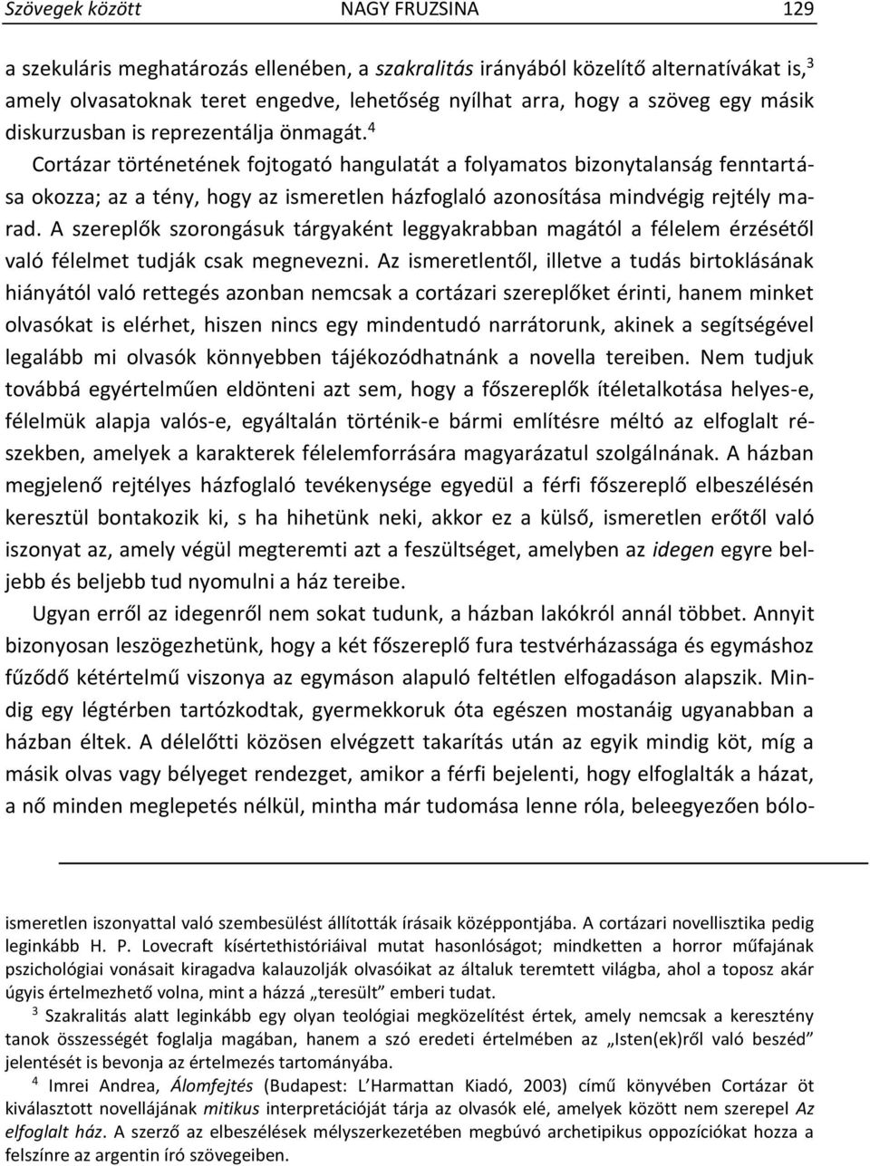 4 Cortázar történetének fojtogató hangulatát a folyamatos bizonytalanság fenntartása okozza; az a tény, hogy az ismeretlen házfoglaló azonosítása mindvégig rejtély marad.