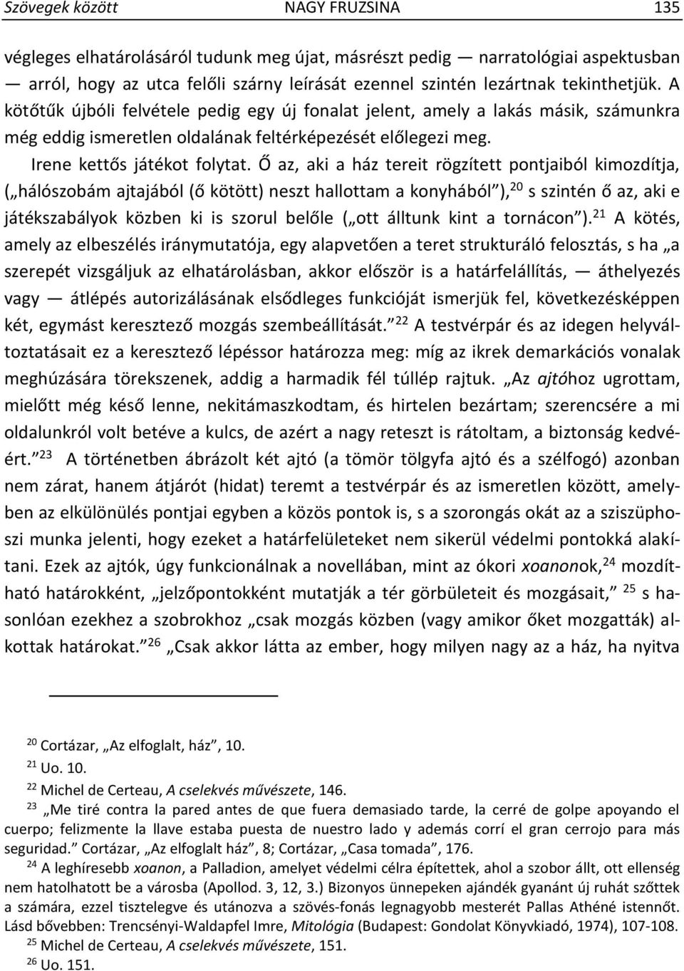 Ő az, aki a ház tereit rögzített pontjaiból kimozdítja, ( hálószobám ajtajából (ő kötött) neszt hallottam a konyhából ), 20 s szintén ő az, aki e játékszabályok közben ki is szorul belőle ( ott