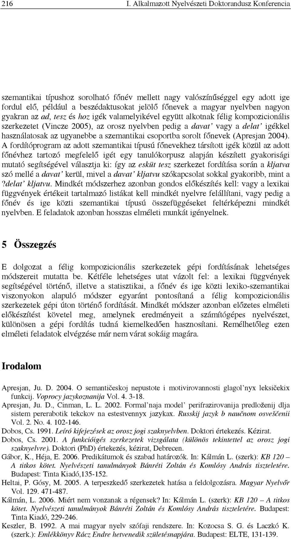 nagyon gyakran az ad, tesz és hoz igék valamelyikével együtt alkotnak félig kompozicionális szerkezetet (Vincze 2005), az orosz nyelvben pedig a davat vagy a delat igékkel használatosak az ugyanebbe