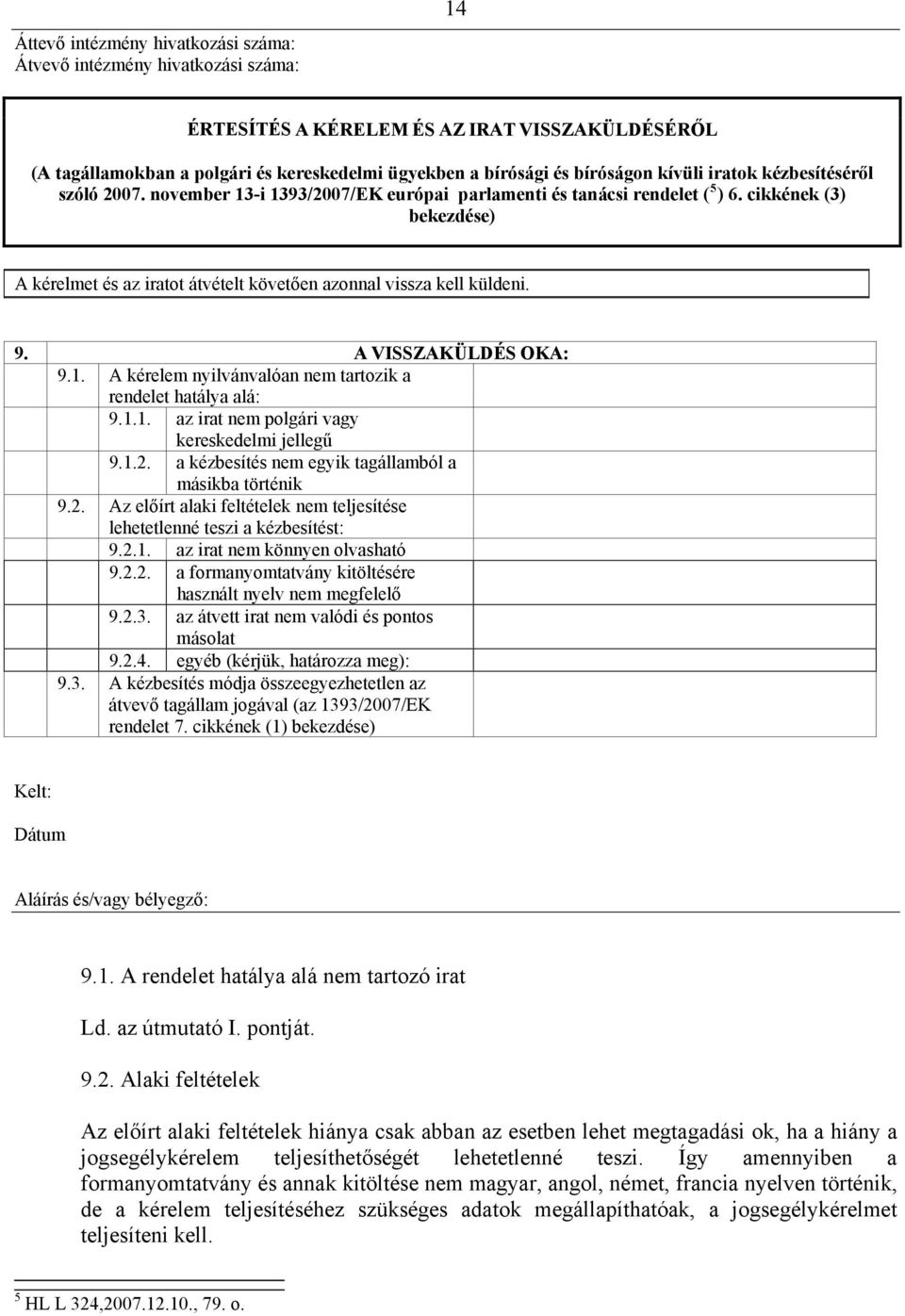 cikkének (3) bekezdése) A kérelmet és az iratot átvételt követően azonnal vissza kell küldeni. 9. A VISSZAKÜLDÉS OKA: 9.1. A kérelem nyilvánvalóan nem tartozik a rendelet hatálya alá: 9.1.1. az irat nem polgári vagy kereskedelmi jellegű 9.