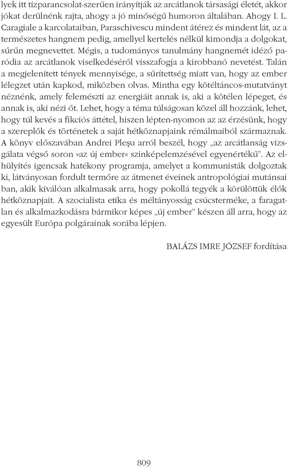 Mégis, a tudományos tanulmány hangnemét idézô paródia az arcátlanok viselkedésérôl visszafogja a kirobbanó nevetést.