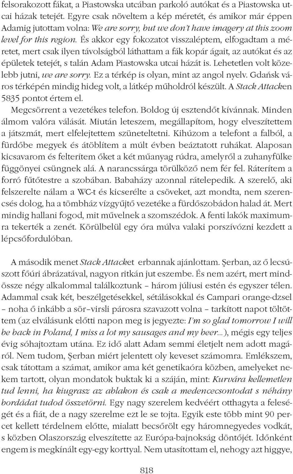 És akkor egy fokozatot visszaléptem, elfogadtam a méretet, mert csak ilyen távolságból láthattam a fák kopár ágait, az autókat és az épületek tetejét, s talán Adam Piastowska utcai házát is.