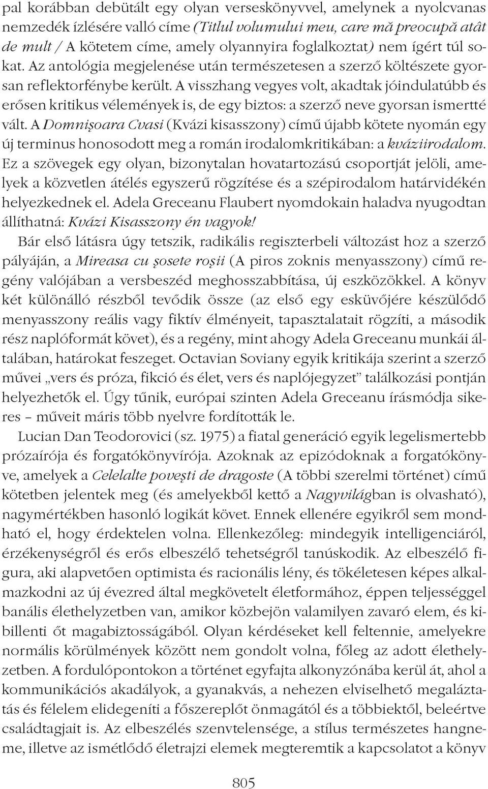 A visszhang vegyes volt, akadtak jóindulatúbb és erôsen kritikus vélemények is, de egy biztos: a szerzô neve gyorsan ismertté vált.