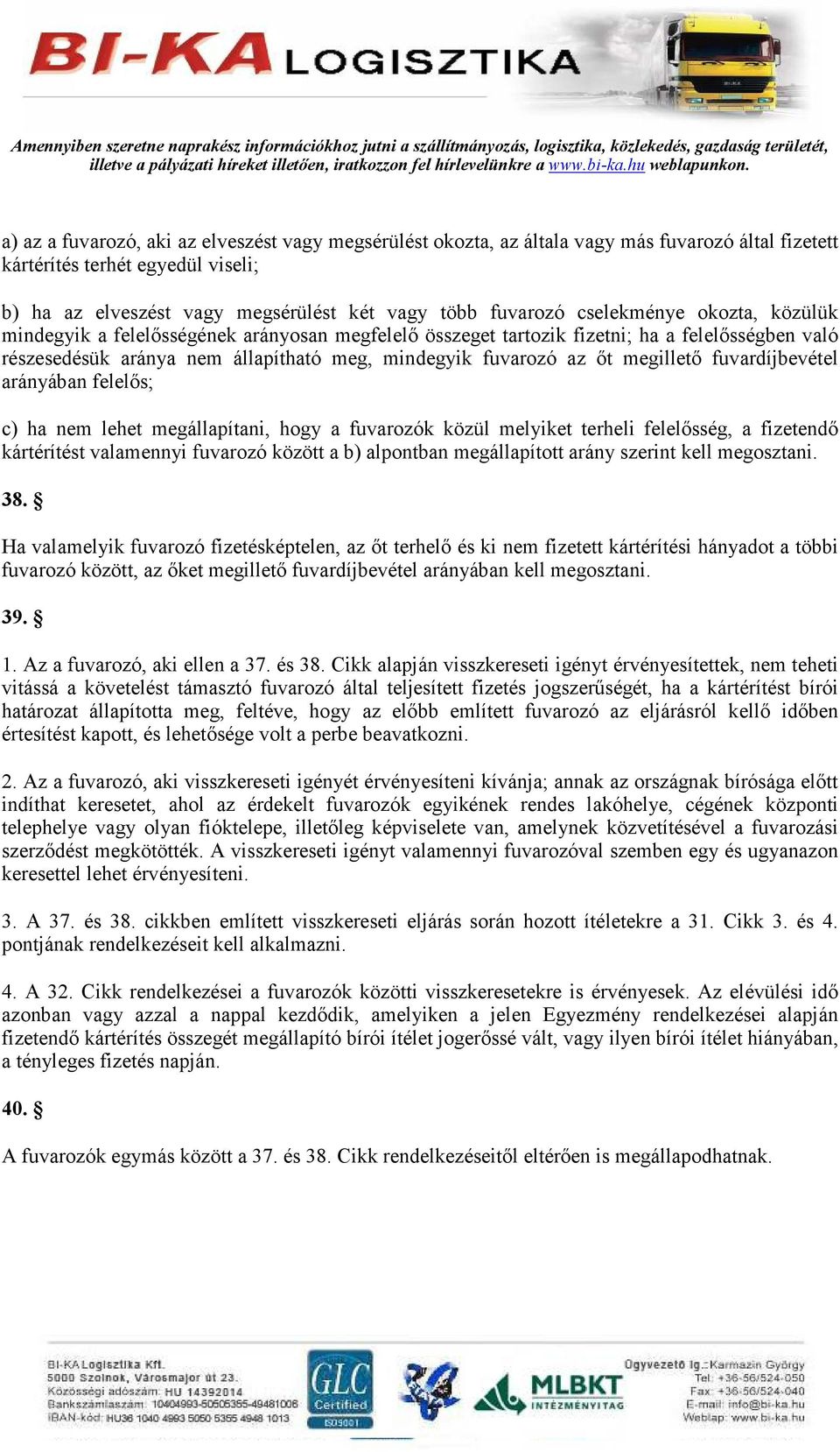 megilletı fuvardíjbevétel arányában felelıs; c) ha nem lehet megállapítani, hogy a fuvarozók közül melyiket terheli felelısség, a fizetendı kártérítést valamennyi fuvarozó között a b) alpontban