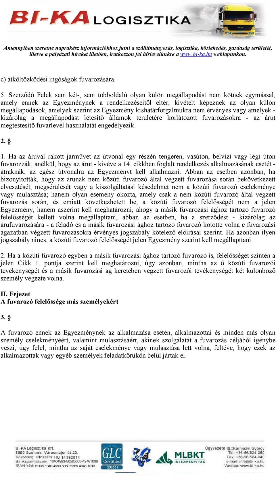 szerint az Egyezmény kishatárforgalmukra nem érvényes vagy amelyek - kizárólag a megállapodást létesítı államok területére korlátozott fuvarozásokra - az árut megtestesítı fuvarlevél használatát