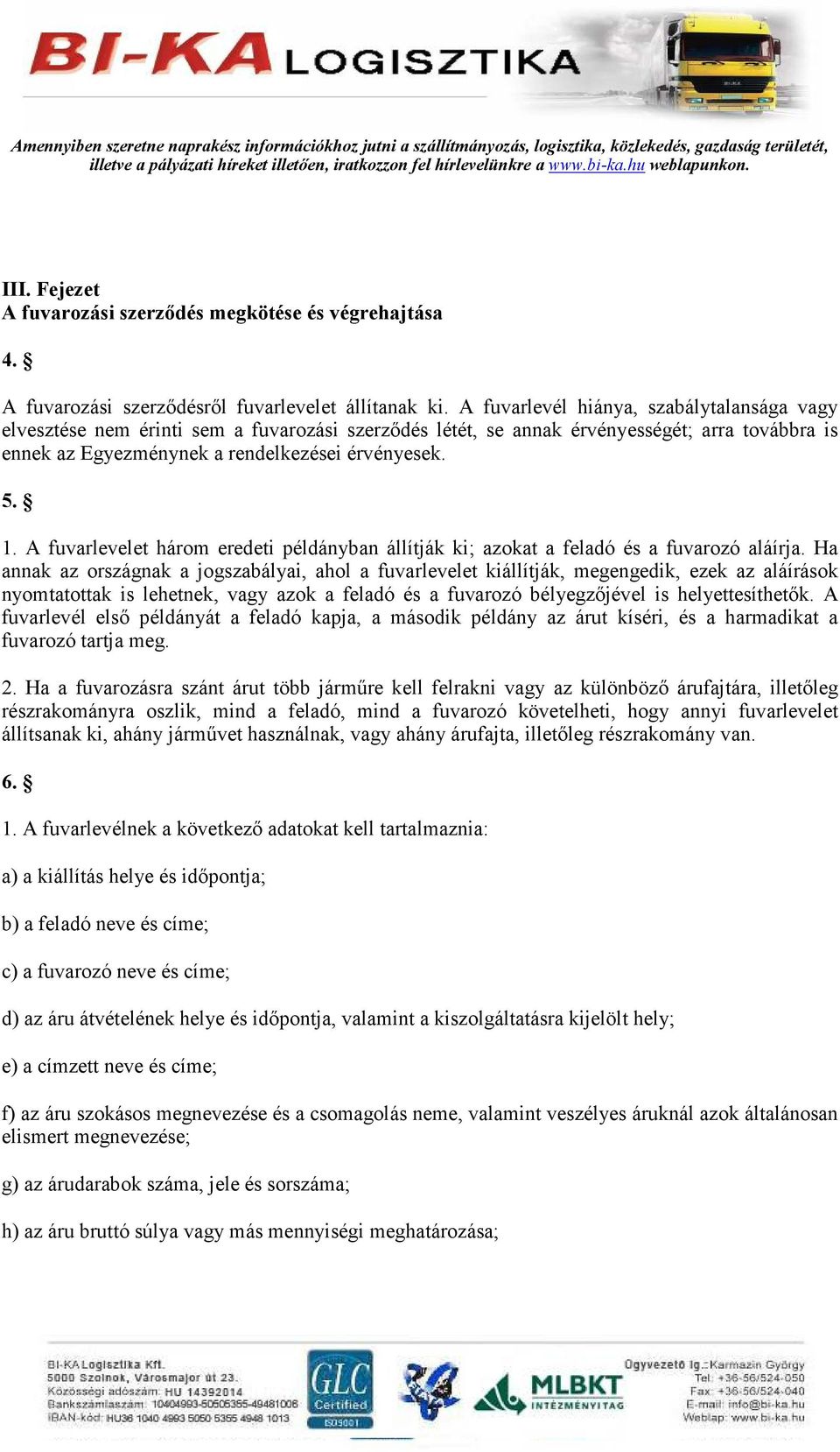 A fuvarlevelet három eredeti példányban állítják ki; azokat a feladó és a fuvarozó aláírja.