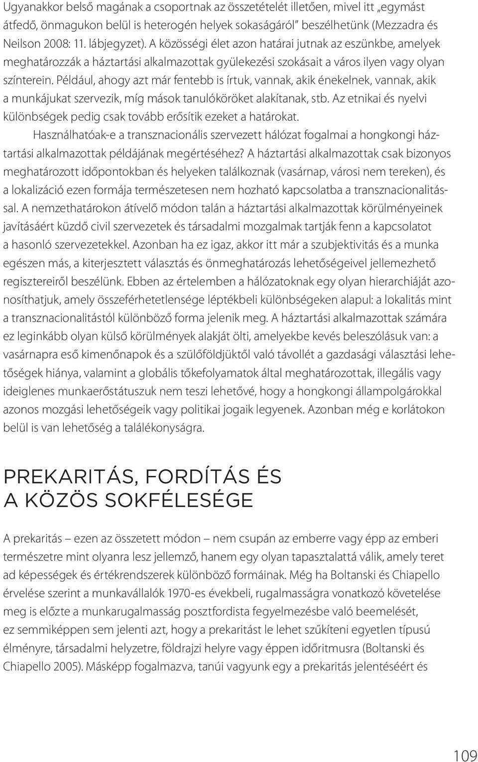 Például, ahogy azt már fentebb is írtuk, vannak, akik énekelnek, vannak, akik a munkájukat szervezik, míg mások tanulóköröket alakítanak, stb.