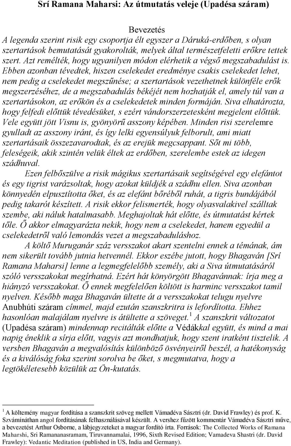 Ebben azonban tévedtek, hiszen cselekedet eredménye csakis cselekedet lehet, nem pedig a cselekedet megszűnése; a szertartások vezethetnek különféle erők megszerzéséhez, de a megszabadulás békéjét