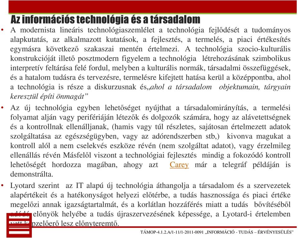 A technológia szocio-kulturális konstrukcióját illető posztmodern figyelem a technológia létrehozásának szimbolikus interpretív feltárása felé fordul, melyben a kulturális normák, társadalmi