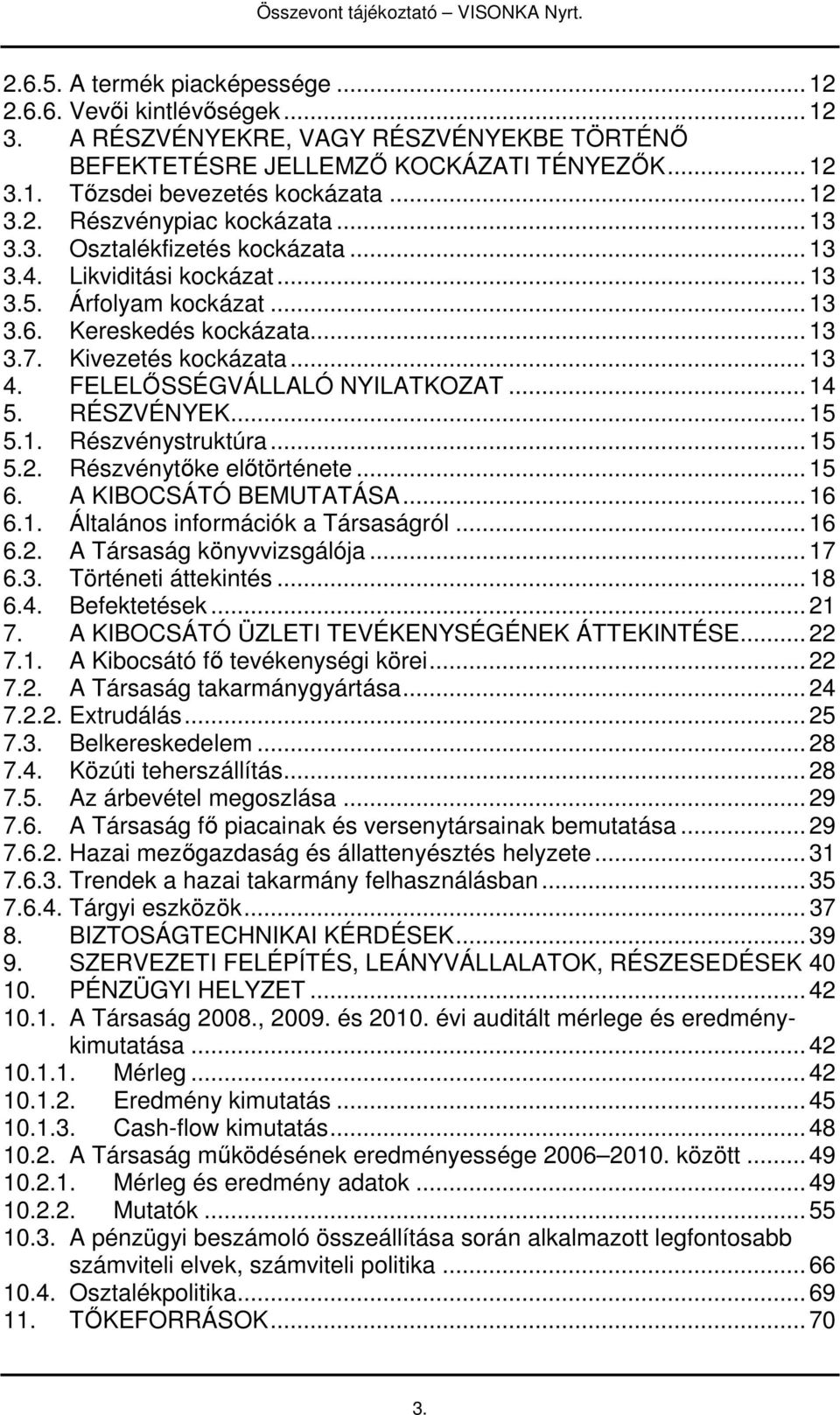 .. 13 4. FELELİSSÉGVÁLLALÓ NYILATKOZAT... 14 5. RÉSZVÉNYEK... 15 5.1. Részvénystruktúra... 15 5.2. Részvénytıke elıtörténete... 15 6. A KIBOCSÁTÓ BEMUTATÁSA... 16 6.1. Általános információk a Társaságról.