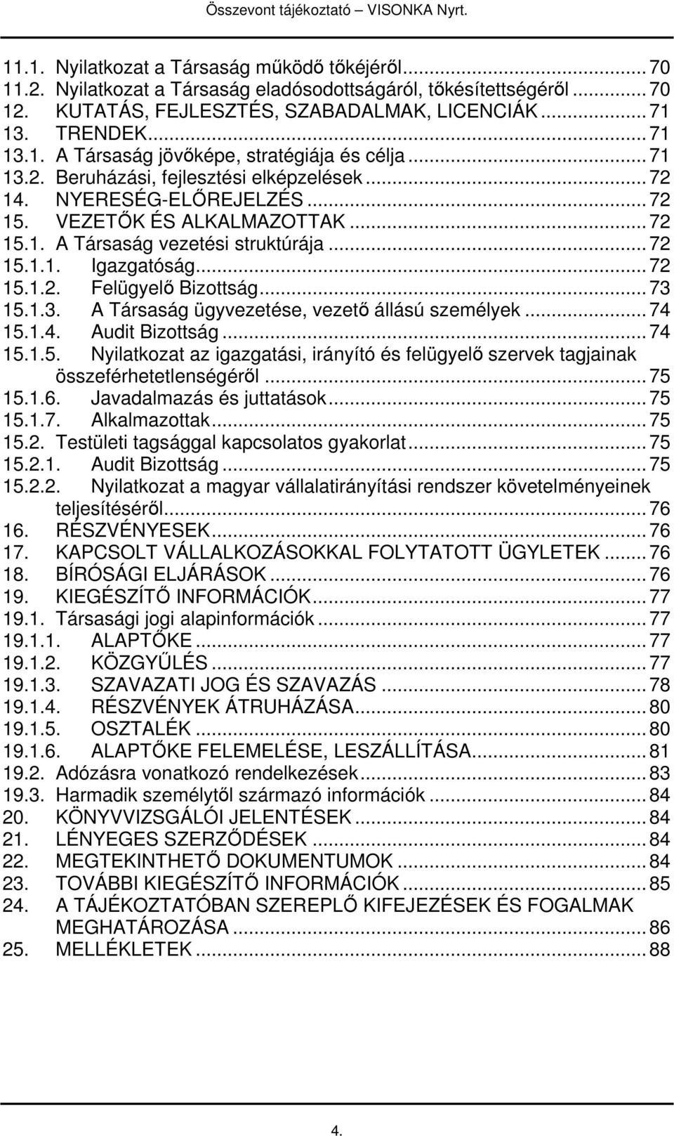 .. 72 15. VEZETİK ÉS ALKALMAZOTTAK... 72 15.1. A Társaság vezetési struktúrája... 72 15.1.1. Igazgatóság... 72 15.1.2. Felügyelı Bizottság... 73 15.1.3. A Társaság ügyvezetése, vezetı állású személyek.