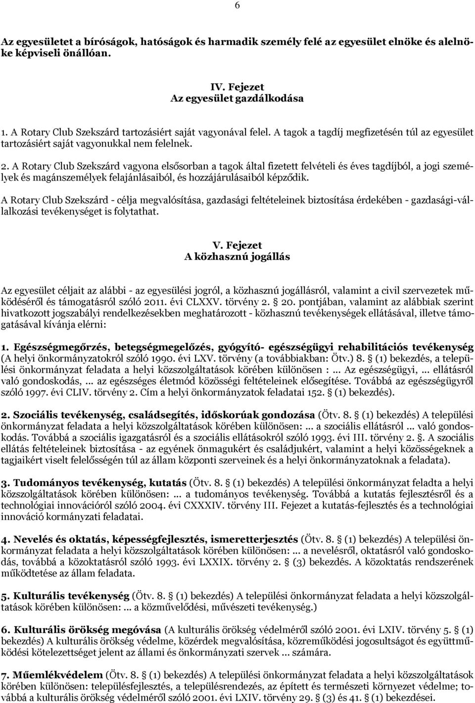 A Rotary Club Szekszárd vagyona elsősorban a tagok által fizetett felvételi és éves tagdíjból, a jogi személyek és magánszemélyek felajánlásaiból, és hozzájárulásaiból képződik.