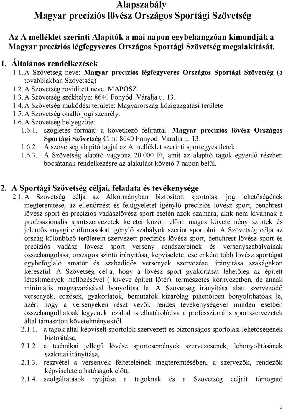 A Szövetség székhelye: 8640 Fonyód Váralja u. 13. 1.4. A Szövetség működési területe: Magyarország közigazgatási területe 1.5. A Szövetség önálló jogi személy. 1.6. A Szövetség bélyegzője: 1.6.1. szögletes formájú a következő felirattal: Magyar precíziós lövész Országos Sportági Szövetség Cím: 8640 Fonyód Váralja u.