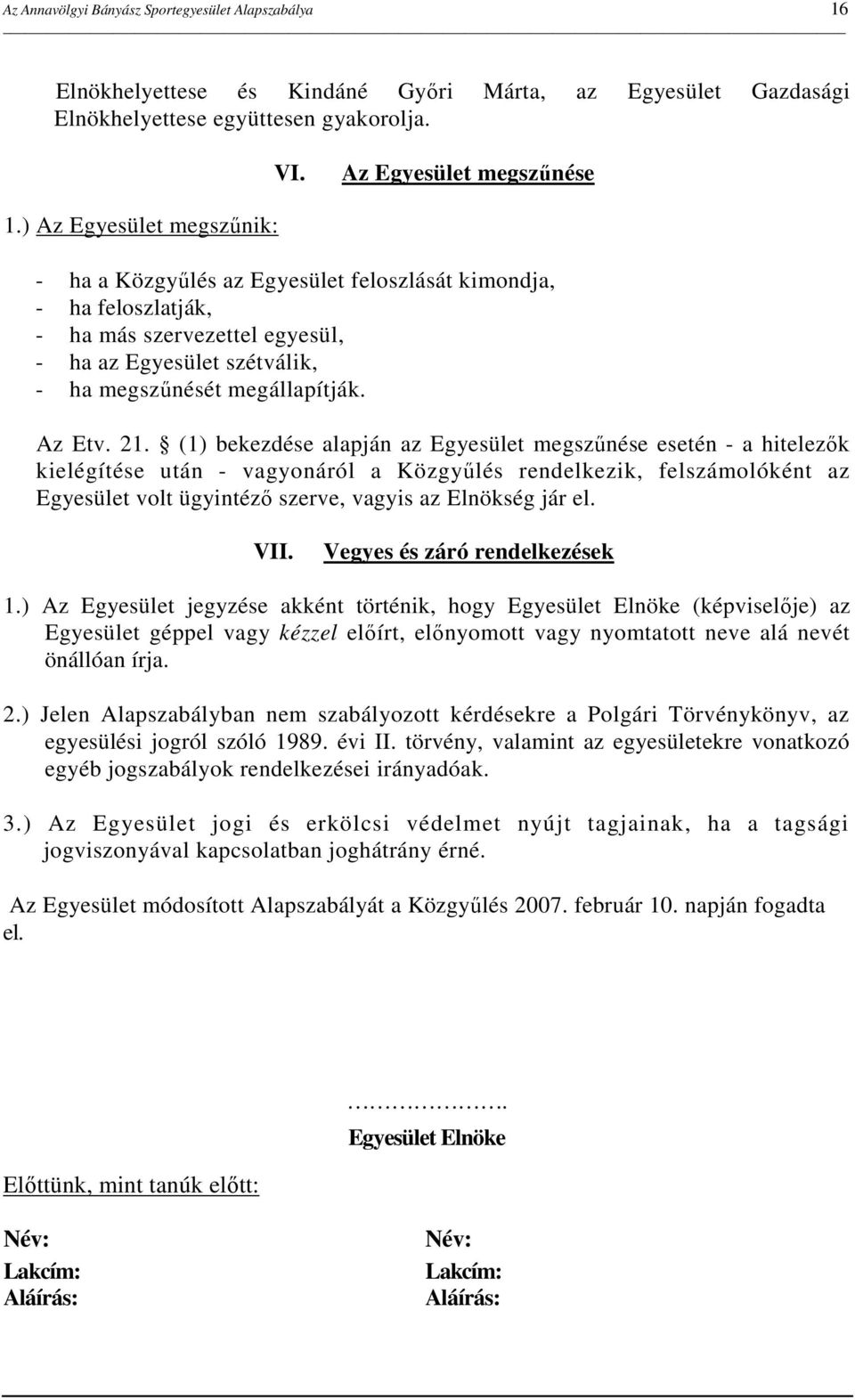 (1) bekezdése alapján az Egyesület megszőnése esetén - a hitelezık kielégítése után - vagyonáról a Közgyőlés rendelkezik, felszámolóként az Egyesület volt ügyintézı szerve, vagyis az Elnökség jár el.