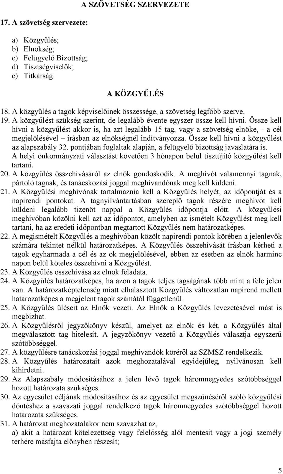 Össze kell hívni a közgyűlést akkor is, ha azt legalább 15 tag, vagy a szövetség elnöke, - a cél megjelölésével írásban az elnökségnél indítványozza. Össze kell hívni a közgyűlést az alapszabály 32.