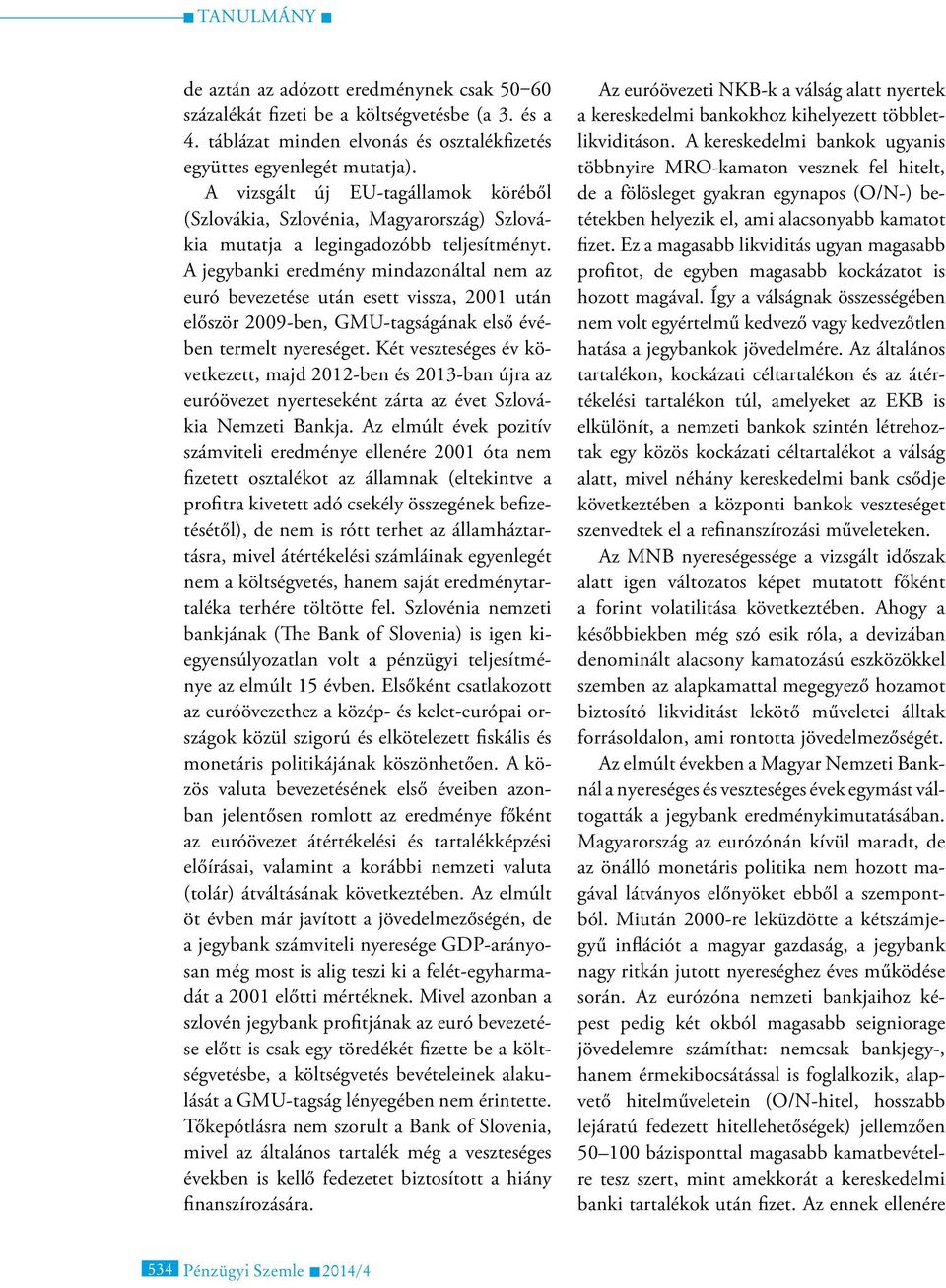 A jegybanki eredmény mindazonáltal nem az euró bevezetése után esett vissza, 2001 után először 2009-ben, GMU-tagságának első évében termelt nyereséget.