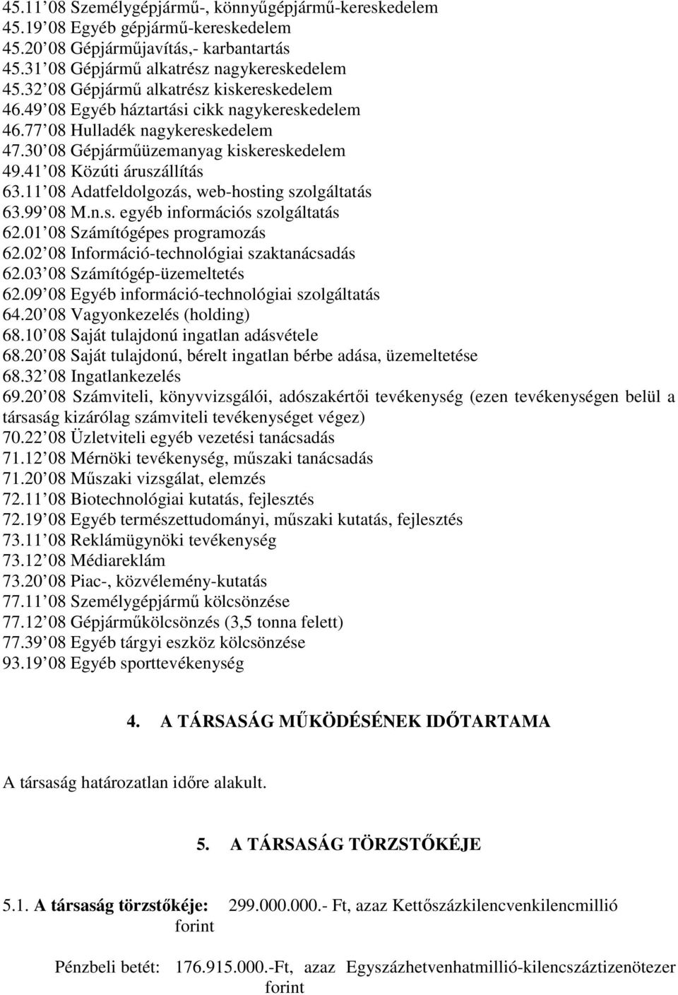 11 08 Adatfeldolgozás, web-hosting szolgáltatás 63.99 08 M.n.s. egyéb információs szolgáltatás 62.01 08 Számítógépes programozás 62.02 08 Információ-technológiai szaktanácsadás 62.