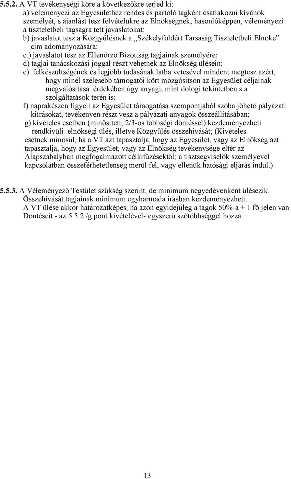 véleményezi a tiszteletbeli tagságra tett javaslatokat; b) javaslatot tesz a Közgyűlésnek a Székelyföldért Társaság Tiszteletbeli Elnöke cím adományozására; c.