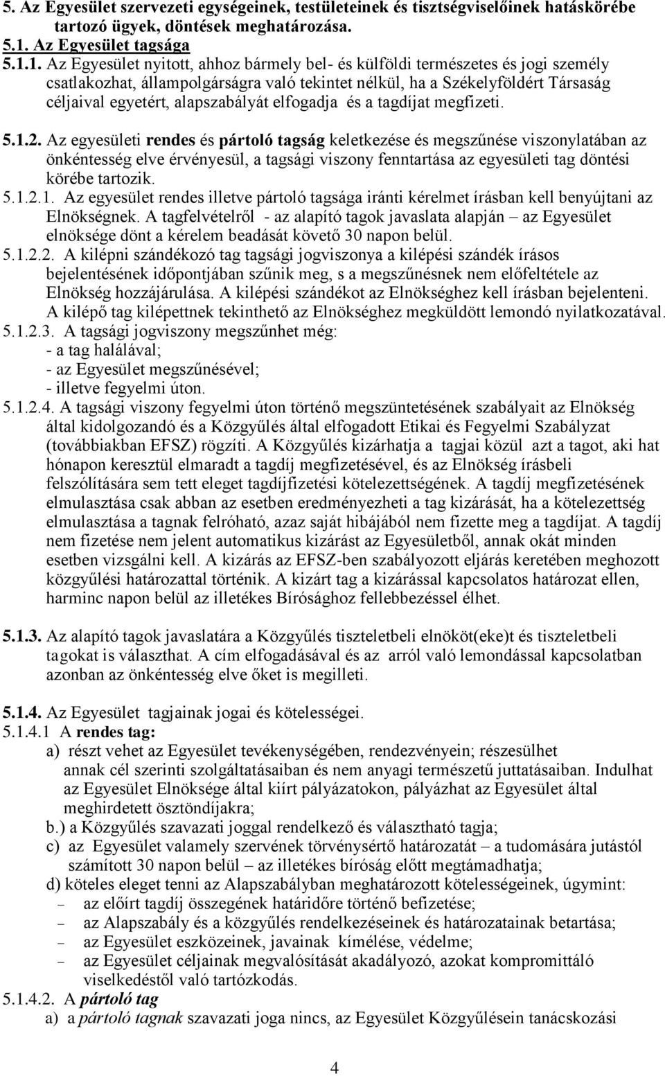 1. Az Egyesület nyitott, ahhoz bármely bel- és külföldi természetes és jogi személy csatlakozhat, állampolgárságra való tekintet nélkül, ha a Székelyföldért Társaság céljaival egyetért, alapszabályát