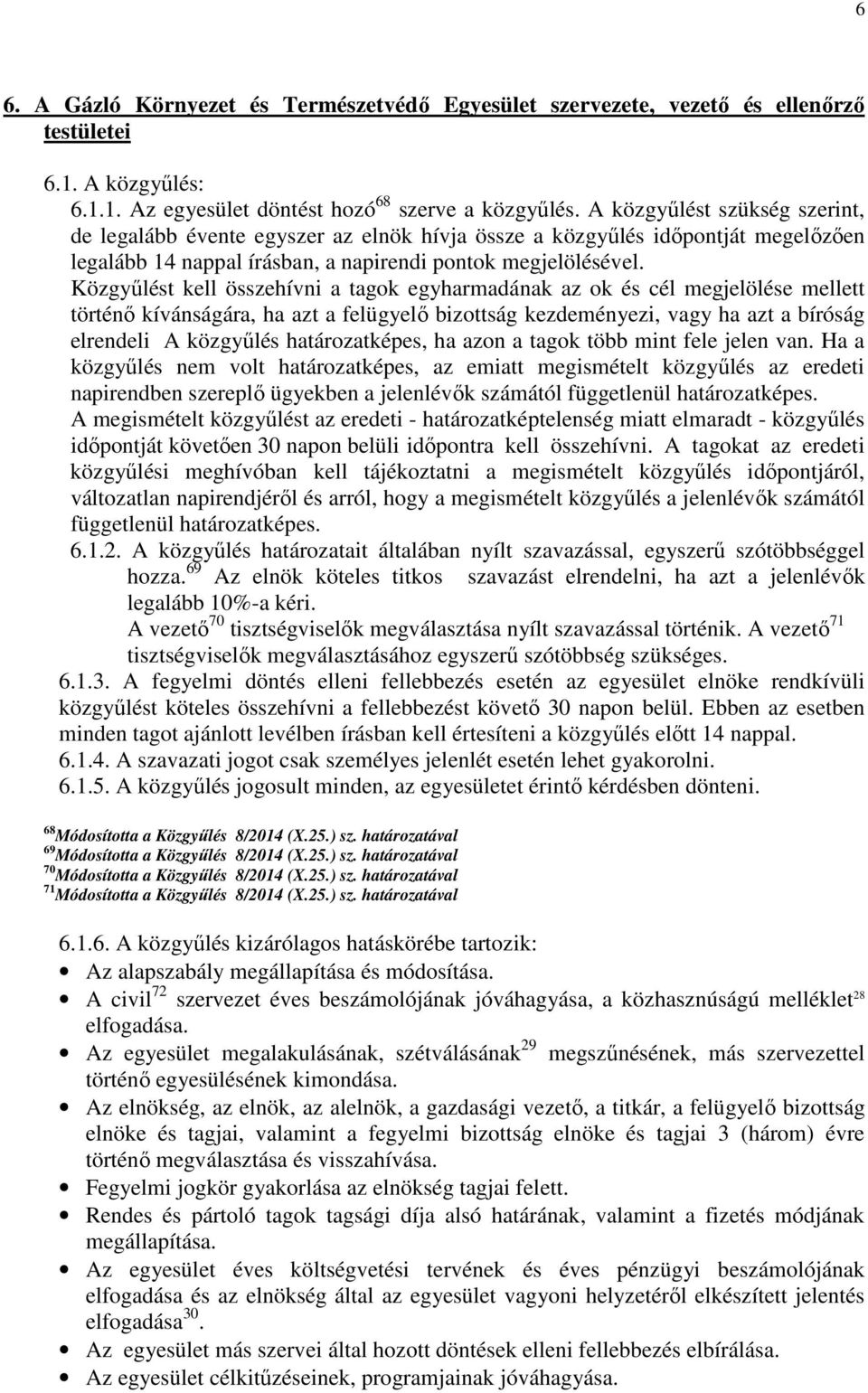 Közgyűlést kell összehívni a tagok egyharmadának az ok és cél megjelölése mellett történő kívánságára, ha azt a felügyelő bizottság kezdeményezi, vagy ha azt a bíróság elrendeli A közgyűlés