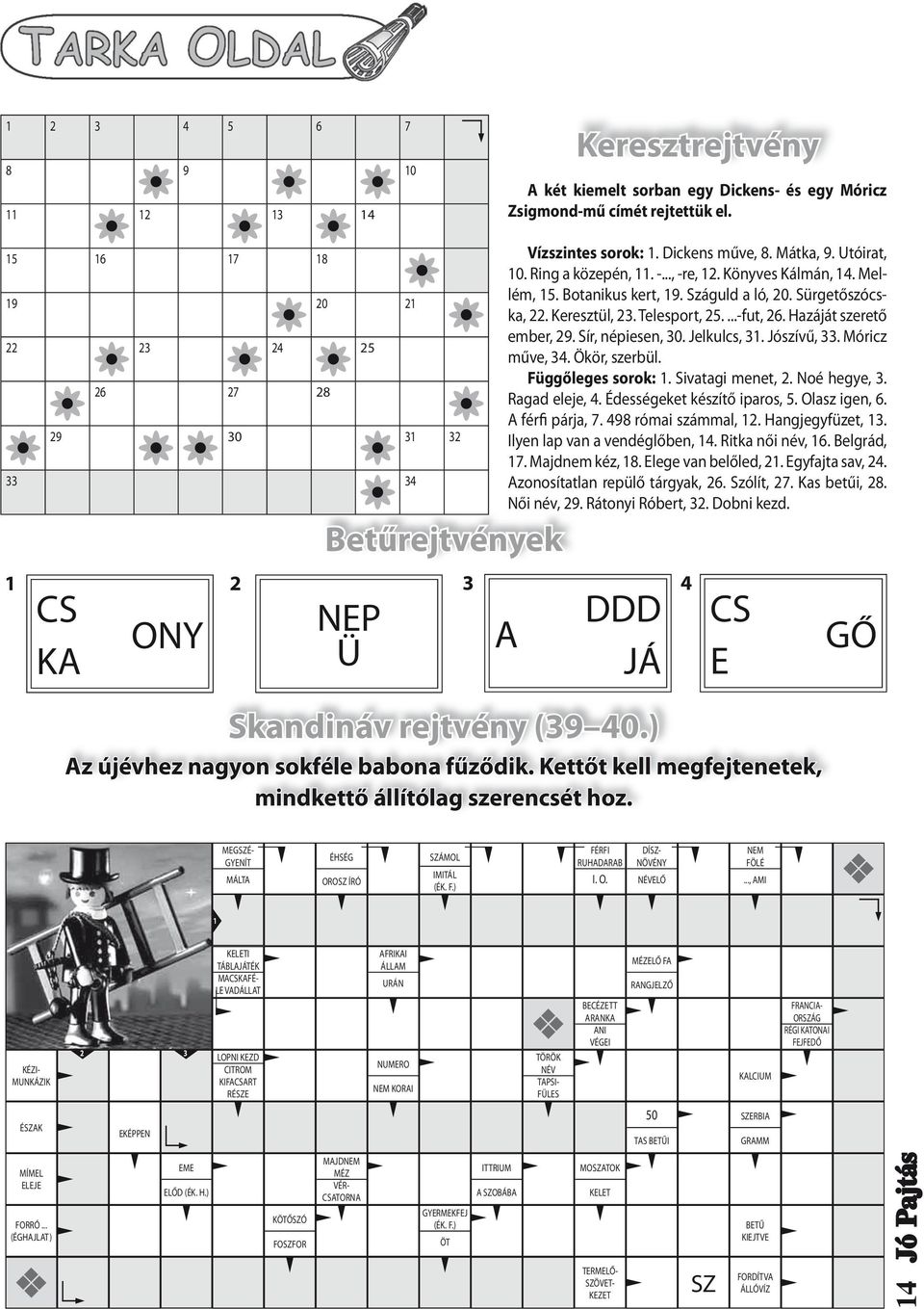 Kettőt kell megfejtenetek, mindkettő állítólag szerencsét hoz. 3 Vízszintes sorok: 1. Dickens műve, 8. Mátka, 9. Utóirat, 10. Ring a közepén, 11. -..., -re, 12. Könyves Kálmán, 14. Mellém, 15.