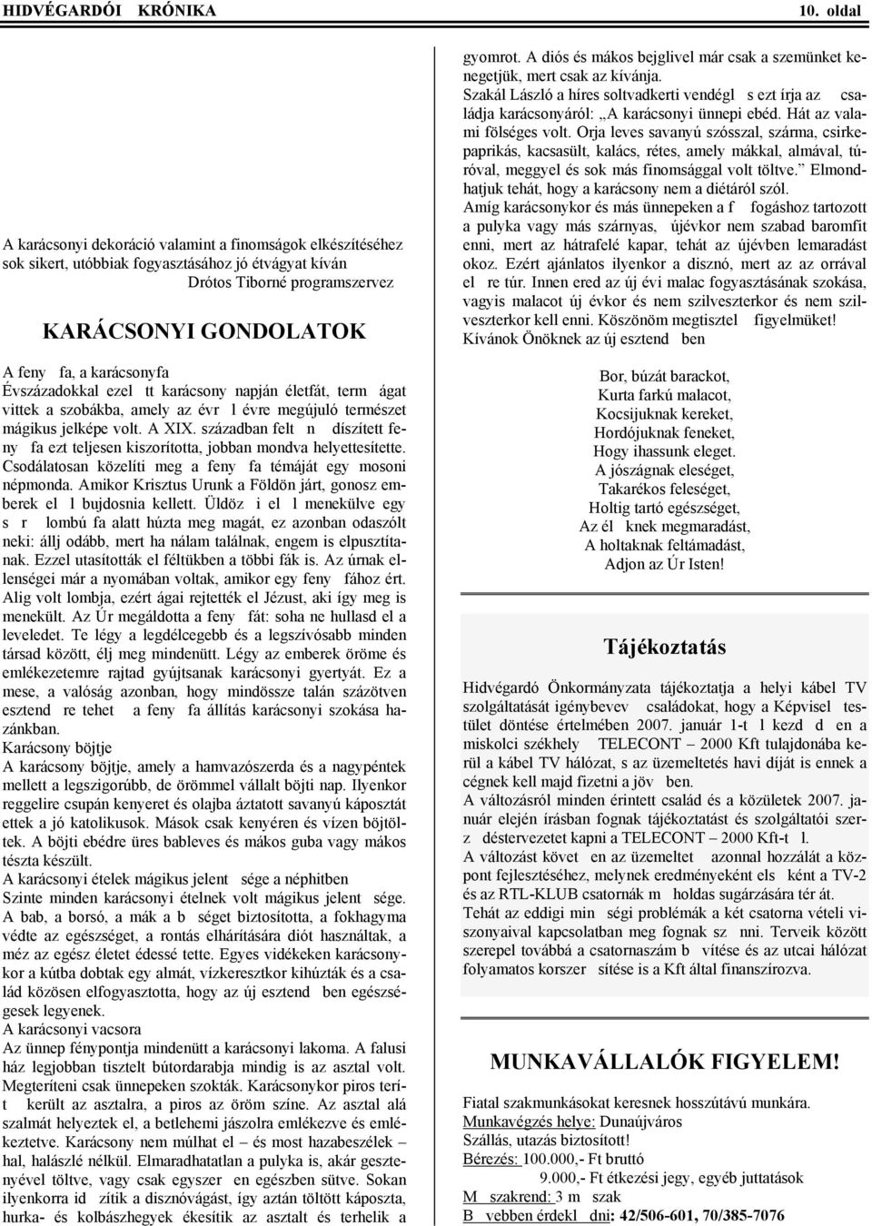 Évszázadokkal ezeltt karácsony napján életfát, termágat vittek a szobákba, amely az évrl évre megújuló természet mágikus jelképe volt. A XIX.