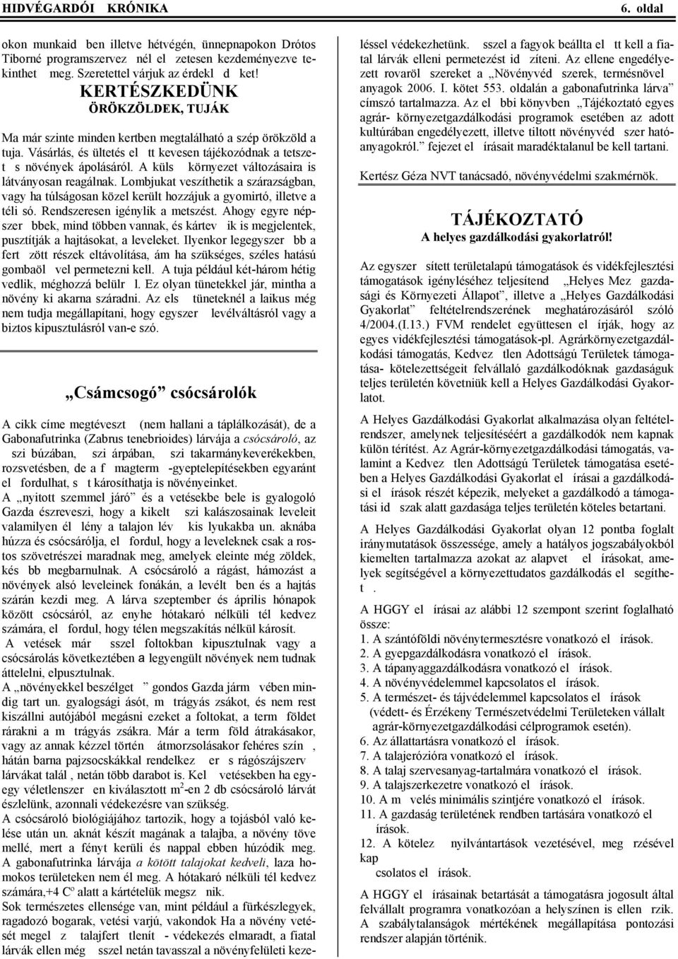 A küls környezet változásaira is látványosan reagálnak. Lombjukat veszíthetik a szárazságban, vagy ha túlságosan közel került hozzájuk a gyomirtó, illetve a téli só. Rendszeresen igénylik a metszést.