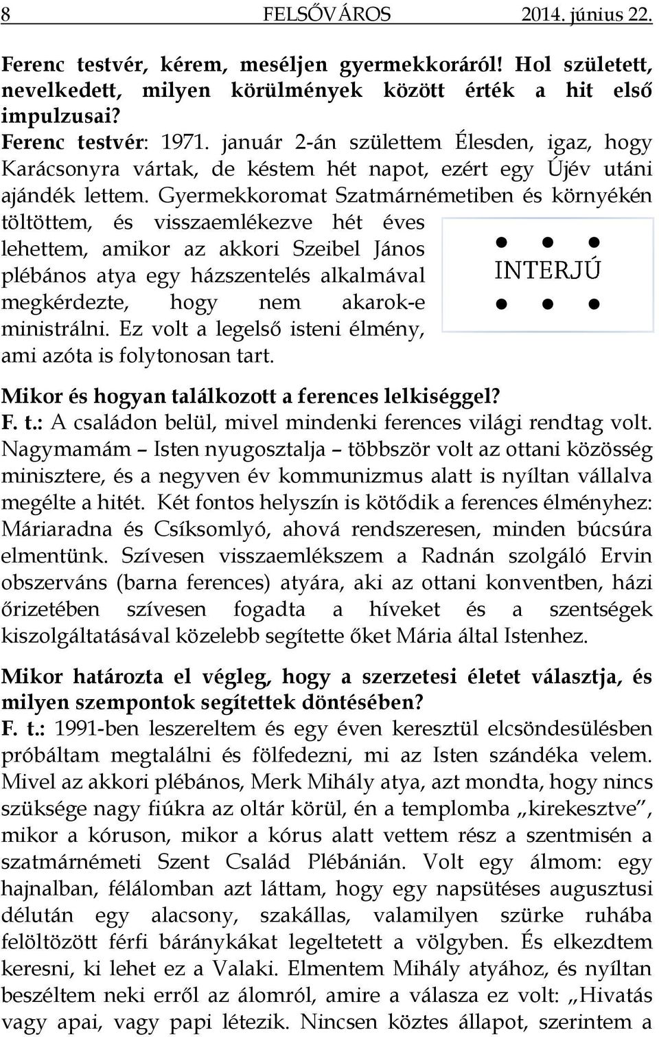 Gyermekkoromat Szatmárnémetiben és környékén töltöttem, és visszaemlékezve hét éves lehettem, amikor az akkori Szeibel János plébános atya egy házszentelés alkalmával megkérdezte, hogy nem akarok-e