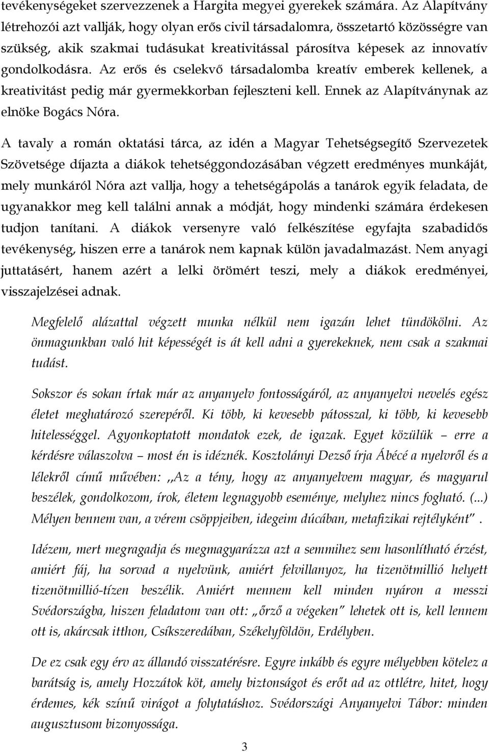 Az erős és cselekvő társadalomba kreatív emberek kellenek, a kreativitást pedig már gyermekkorban fejleszteni kell. Ennek az Alapítványnak az elnöke Bogács Nóra.