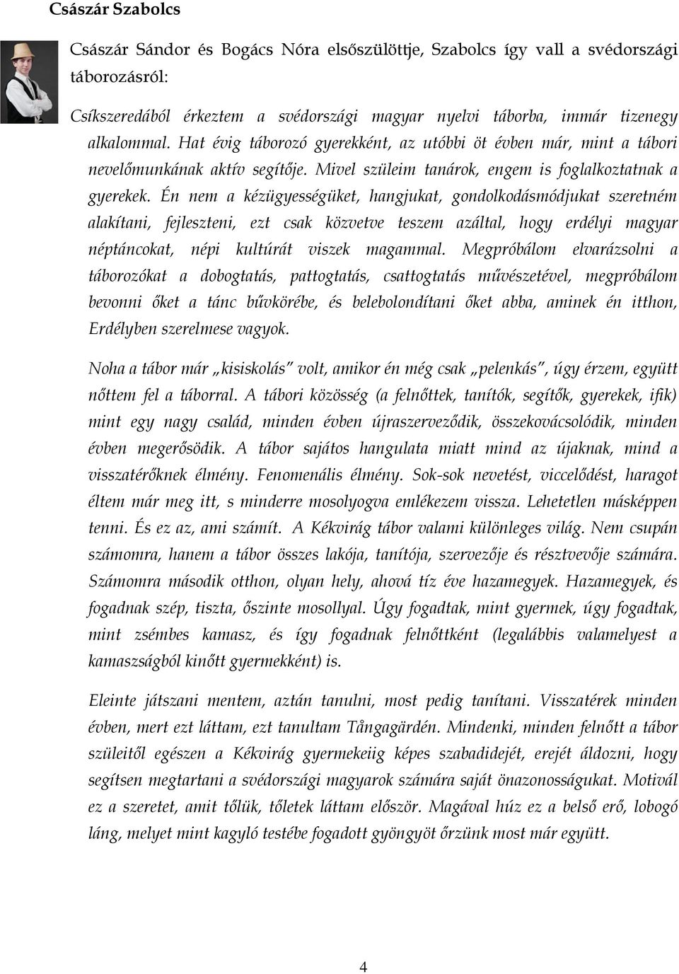 Én nem a kézügyességüket, hangjukat, gondolkodásmódjukat szeretném alakítani, fejleszteni, ezt csak közvetve teszem azáltal, hogy erdélyi magyar néptáncokat, népi kultúrát viszek magammal.