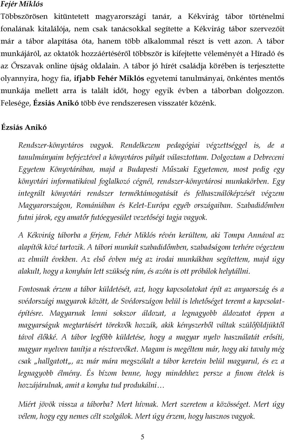 A tábor jó hírét családja körében is terjesztette olyannyira, hogy fia, ifjabb Fehér Miklós egyetemi tanulmányai, önkéntes mentős munkája mellett arra is talált időt, hogy egyik évben a táborban