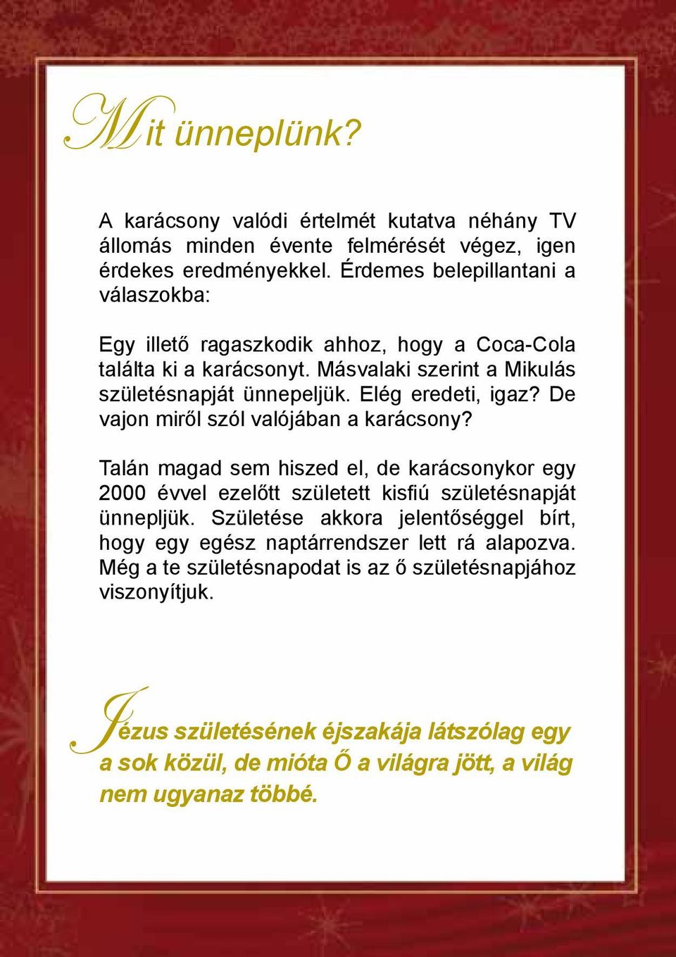 Elég eredeti, igaz? De vajon miről szól valójában a karácsony? Talán magad sem hiszed el, de karácsonykor egy 2000 évvel ezelőtt született kisfiú születésnapját ünnepljük.