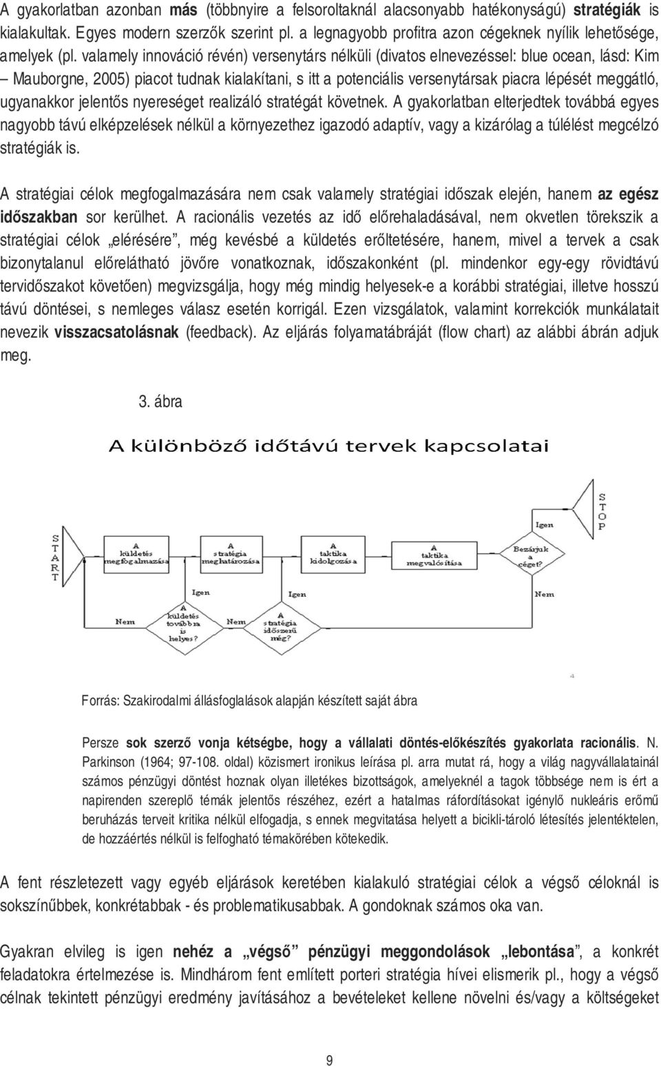 valamely innováció révén) versenytárs nélküli (divatos elnevezéssel: blue ocean, lásd: Kim Mauborgne, 2005) piacot tudnak kialakítani, s itt a potenciális versenytársak piacra lépését meggátló,