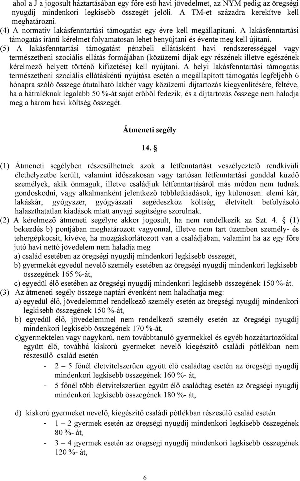 (5) A lakásfenntartási támogatást pénzbeli ellátásként havi rendszerességgel vagy természetbeni szociális ellátás formájában (közüzemi díjak egy részének illetve egészének kérelmező helyett történő