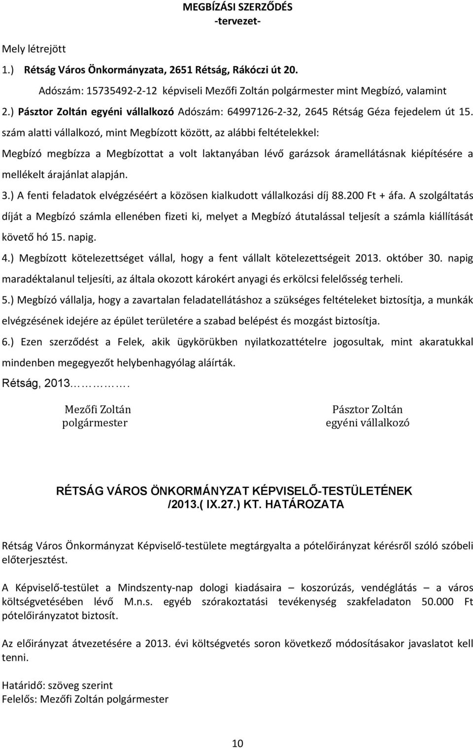 szám alatti vállalkozó, mint Megbízott között, az alábbi feltételekkel: Megbízó megbízza a Megbízottat a volt laktanyában lévő garázsok áramellátásnak kiépítésére a mellékelt árajánlat alapján. 3.