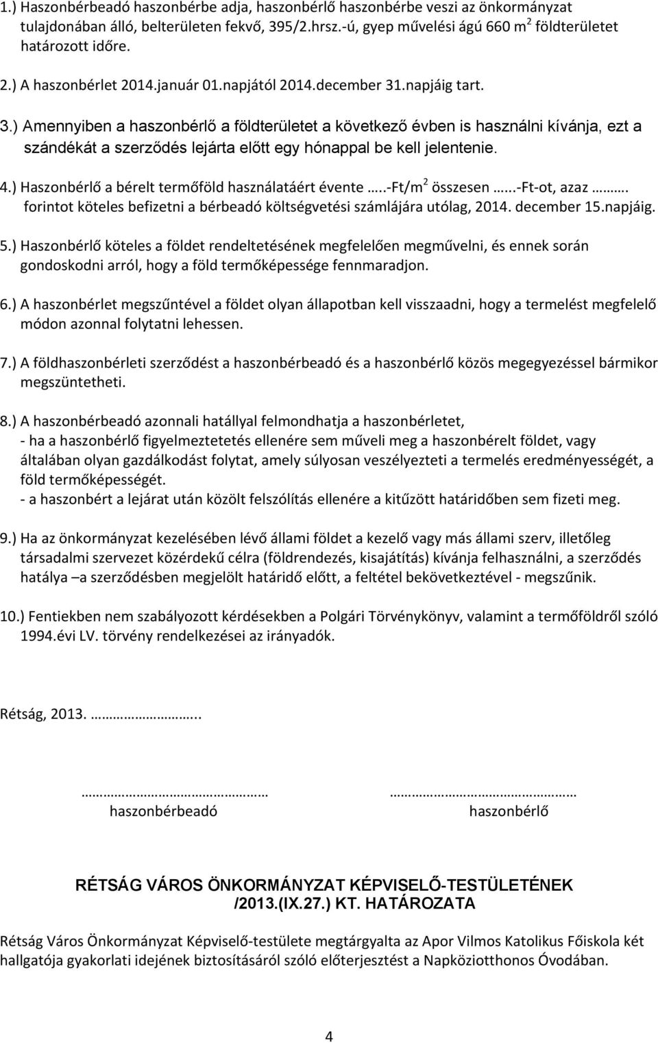 4.) Haszonbérlő a bérelt termőföld használatáért évente.. Ft/m 2 összesen... Ft ot, azaz. forintot köteles befizetni a bérbeadó költségvetési számlájára utólag, 2014. december 15.napjáig. 5.