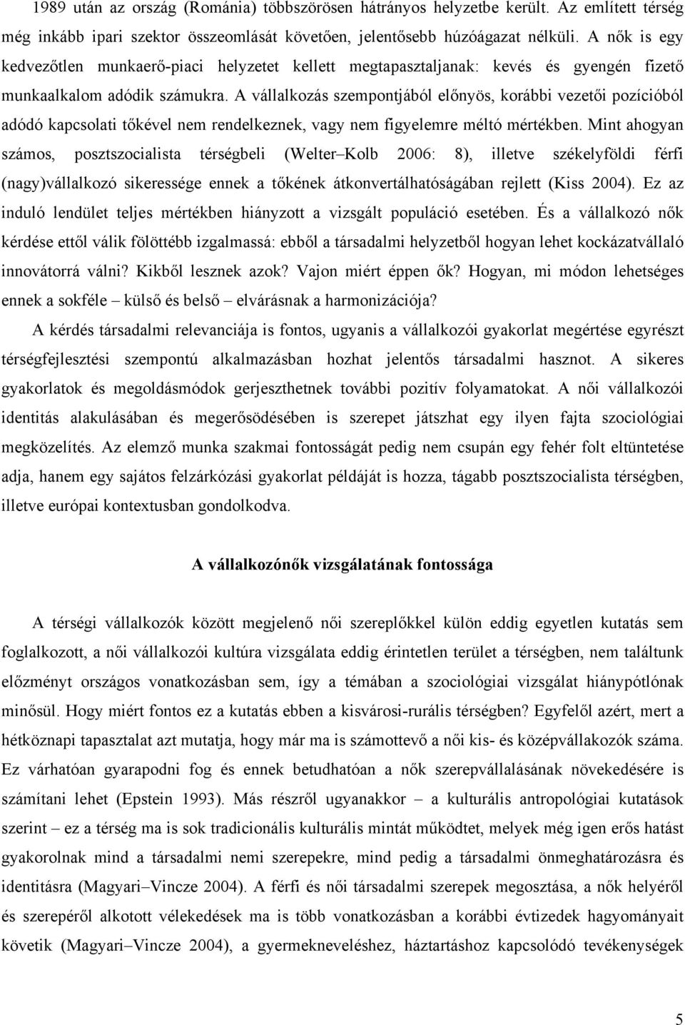 A vállalkozás szempontjából előnyös, korábbi vezetői pozícióból adódó kapcsolati tőkével nem rendelkeznek, vagy nem figyelemre méltó mértékben.