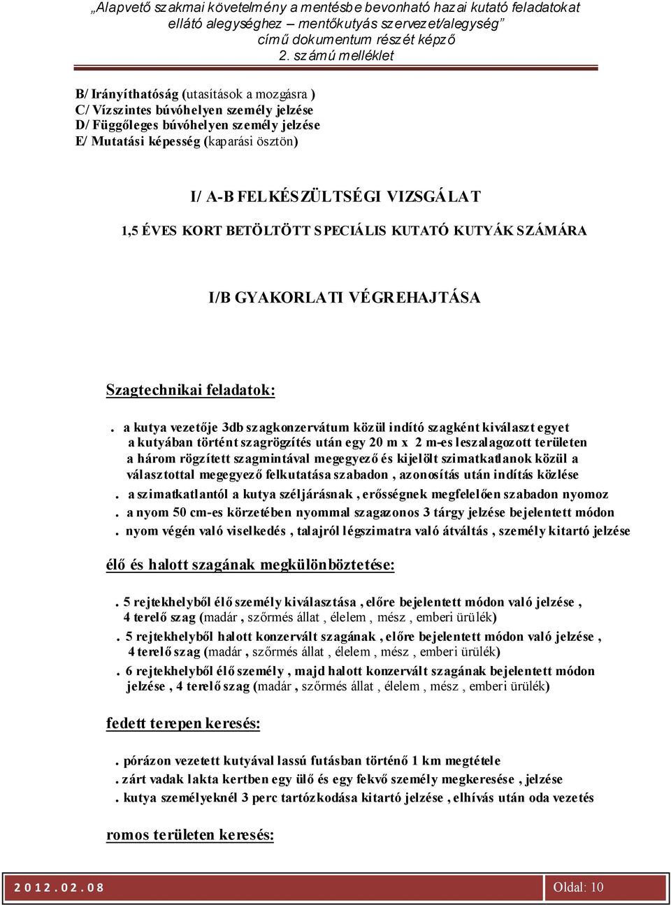 a kutya vezetője 3db szagkonzervátum közül indító szagként kiválaszt egyet a kutyában történt szagrögzítés után egy 20 m x 2 m-es leszalagozott területen a három rögzített szagmintával megegyező és