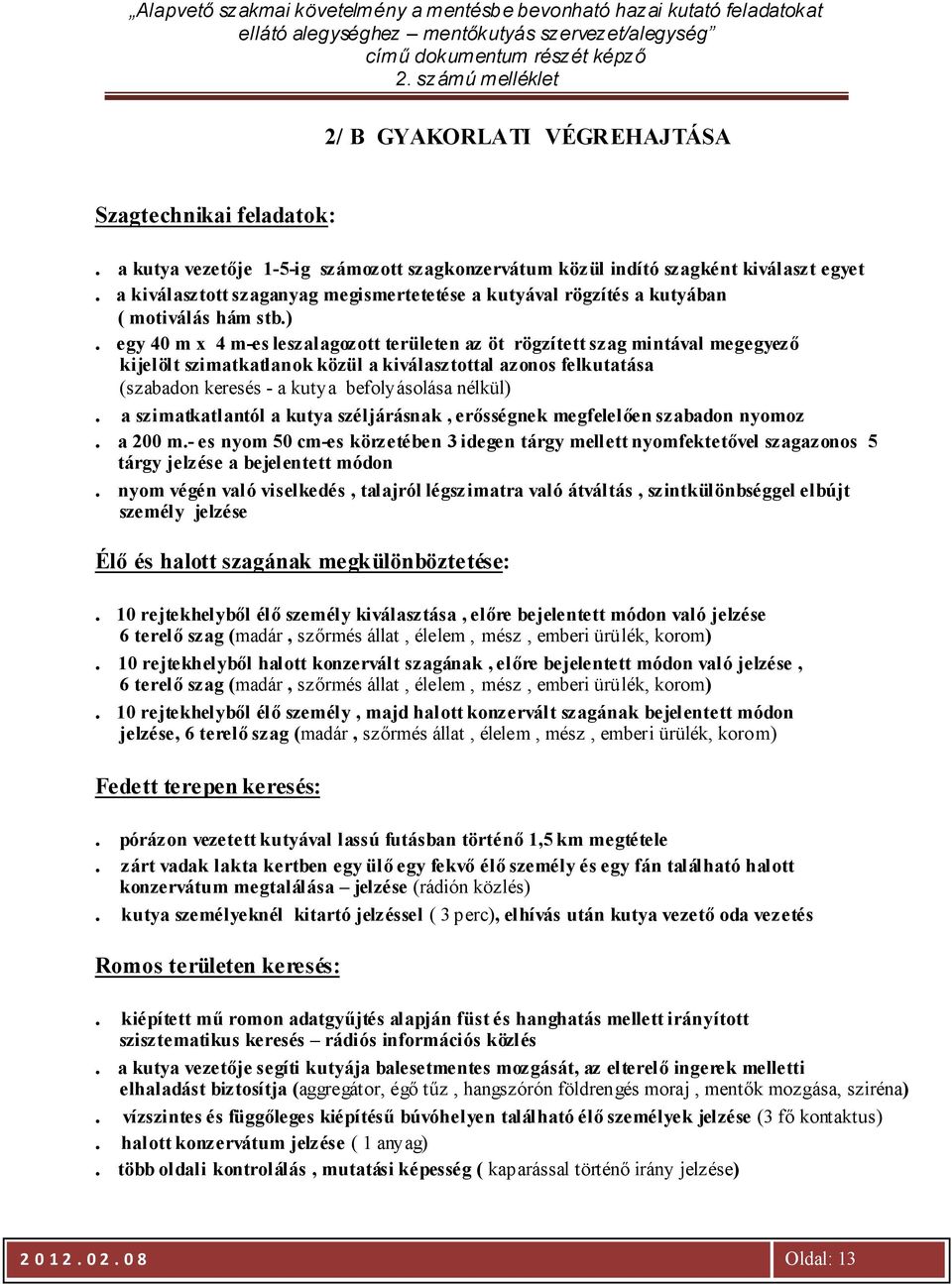 egy 40 m x 4 m-es leszalagozott területen az öt rögzített szag mintával megegyező kijelölt szimatkatlanok közül a kiválasztottal azonos felkutatása (szabadon keresés - a kutya befolyásolása nélkül).