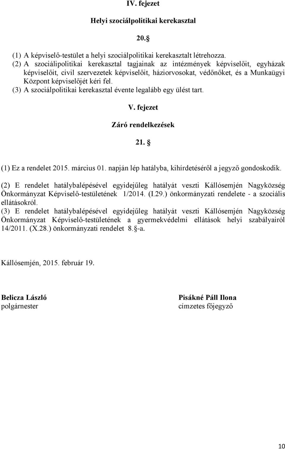 (3) A szociálpolitikai kerekasztal évente legalább egy ülést tart. V. fejezet Záró rendelkezések 21. (1) Ez a rendelet 2015. március 01. napján lép hatályba, kihírdetéséről a jegyző gondoskodik.