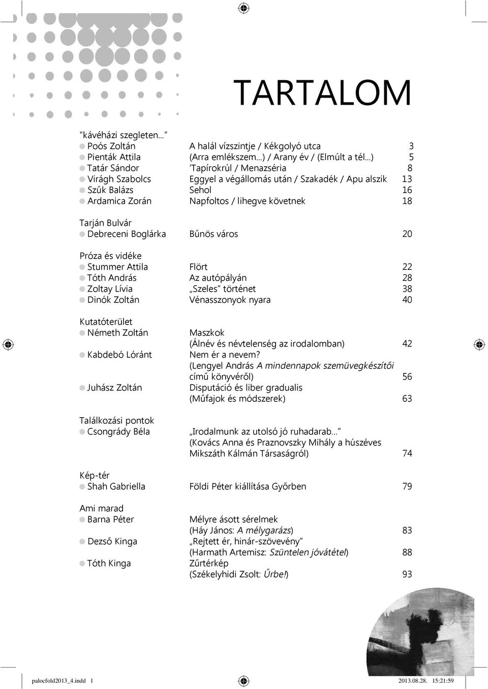 Debreceni Boglárka Bűnös város 20 Próza és vidéke Stummer Attila Flört 22 Tóth András Az autópályán 28 Zoltay Lívia Szeles történet 38 Dinók Zoltán Vénasszonyok nyara 40 Kutatóterület Németh Zoltán