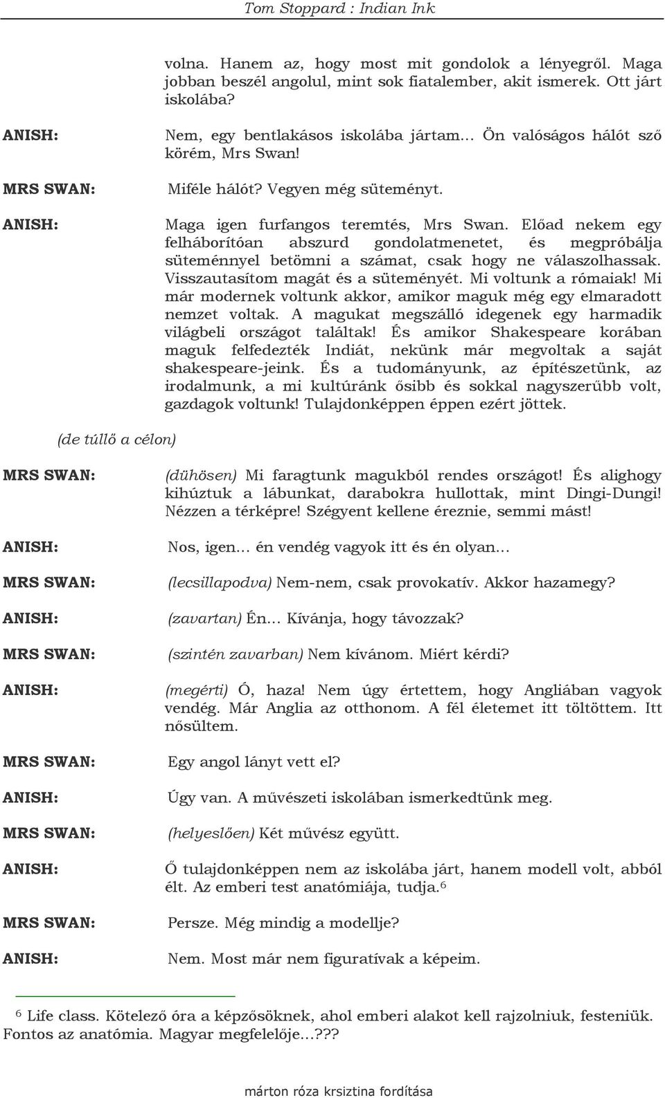 Elıad nekem egy felháborítóan abszurd gondolatmenetet, és megpróbálja süteménnyel betömni a számat, csak hogy ne válaszolhassak. Visszautasítom magát és a süteményét. Mi voltunk a rómaiak!