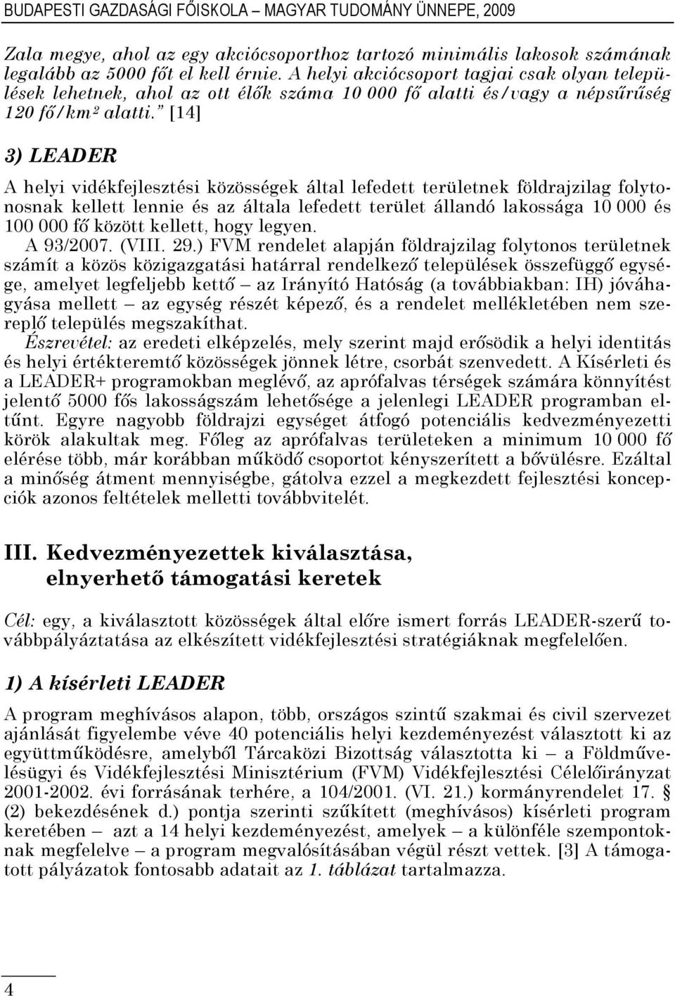 [14] 3) LEADER A helyi vidékfejlesztési közösségek által lefedett területnek földrajzilag folytonosnak kellett lennie és az általa lefedett terület állandó lakossága 10 000 és 100 000 fő között