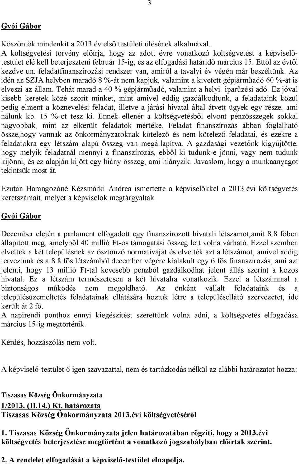 feladatfinanszírozási rendszer van, amiről a tavalyi év végén már beszéltünk. Az idén az SZJA helyben maradó 8 %-át nem kapjuk, valamint a kivetett gépjárműadó 60 %-át is elveszi az állam.