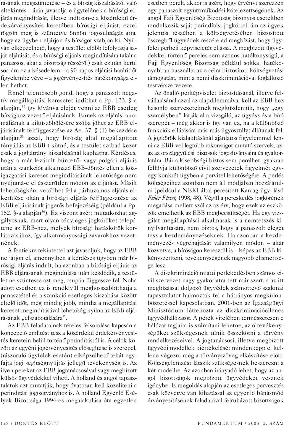 Nyilván elképzelhetô, hogy a testület elôbb lefolytatja saját eljárását, és a bírósági eljárás megindítására (akár a panaszos, akár a bizottság részérôl) csak ezután kerül sor, ám ez a késedelem a 90