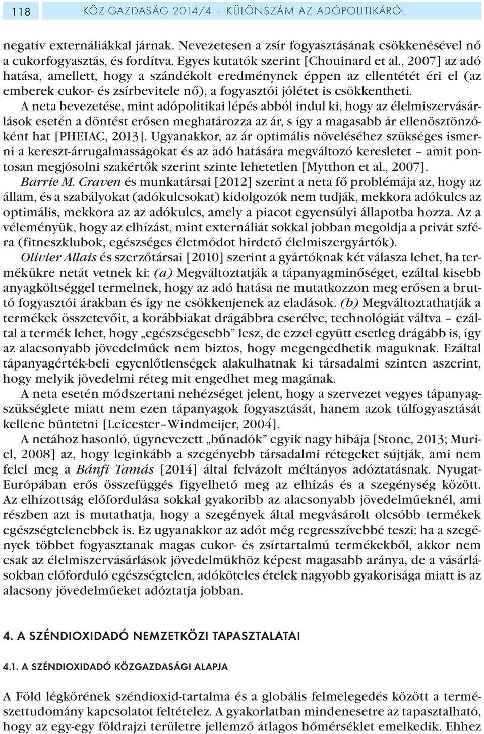 , 2007] az adó hatása, amellett, hogy a szándékolt eredménynek éppen az ellentétét éri el (az emberek cukor- és zsírbevitele nő), a fogyasztói jólétet is csökkentheti.